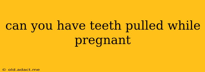 can you have teeth pulled while pregnant