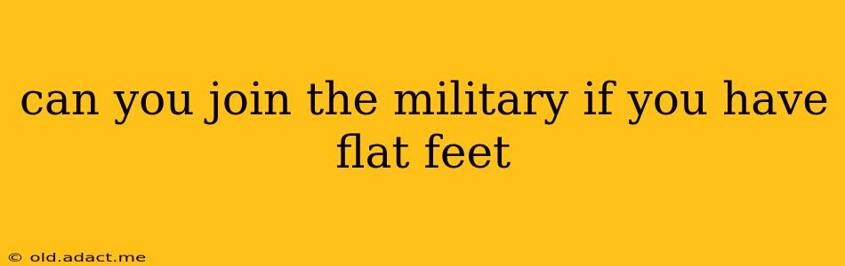 can you join the military if you have flat feet