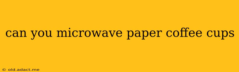 can you microwave paper coffee cups