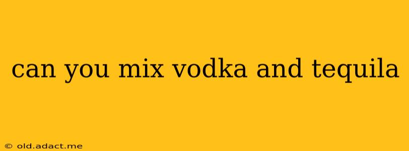 can you mix vodka and tequila