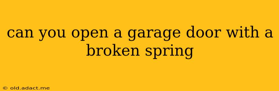 can you open a garage door with a broken spring