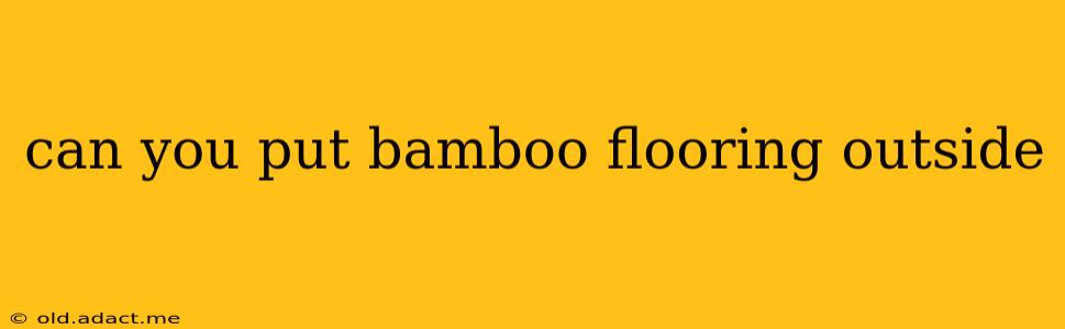 can you put bamboo flooring outside