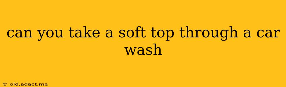can you take a soft top through a car wash