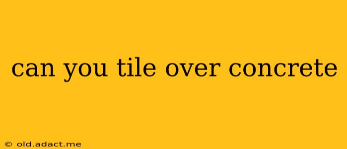 can you tile over concrete
