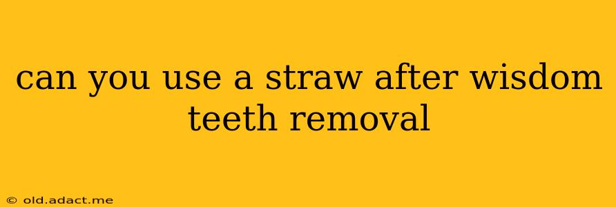 can you use a straw after wisdom teeth removal