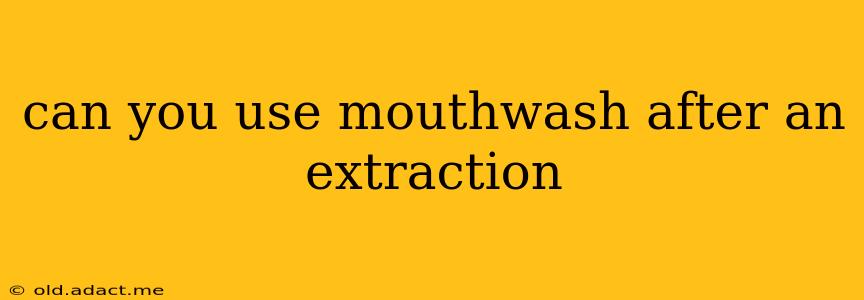 can you use mouthwash after an extraction