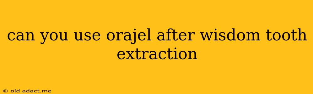 can you use orajel after wisdom tooth extraction