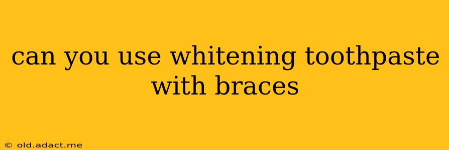 can you use whitening toothpaste with braces