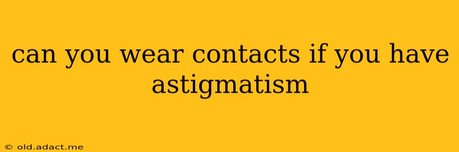 can you wear contacts if you have astigmatism