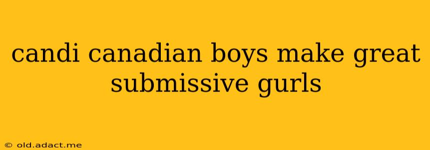candi canadian boys make great submissive gurls