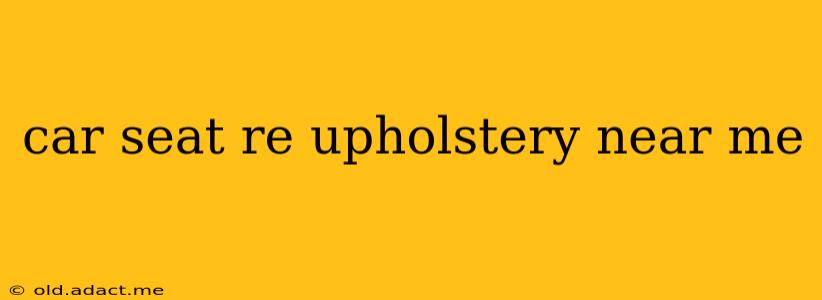 car seat re upholstery near me