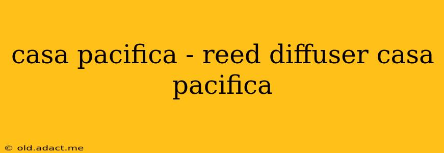 casa pacifica - reed diffuser casa pacifica