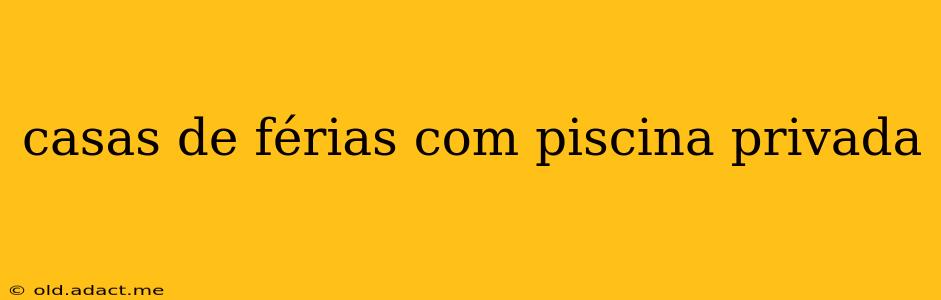 casas de férias com piscina privada