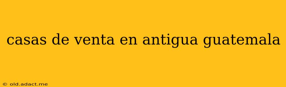 casas de venta en antigua guatemala