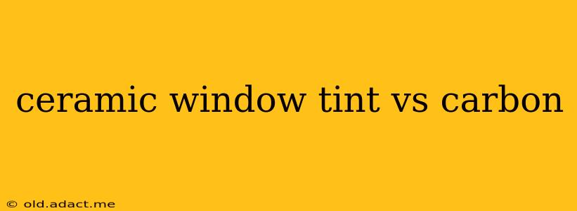 ceramic window tint vs carbon