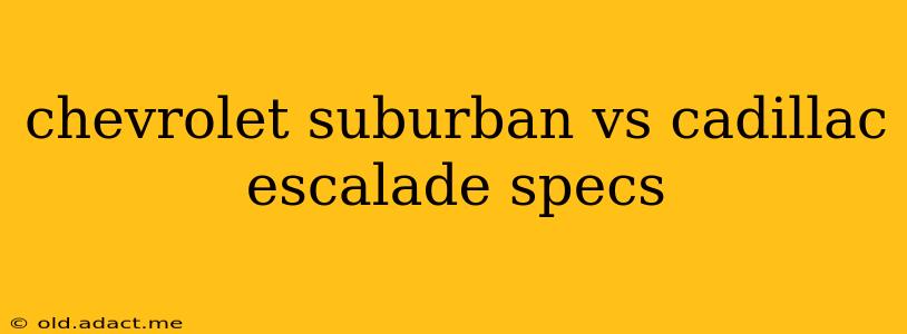 chevrolet suburban vs cadillac escalade specs