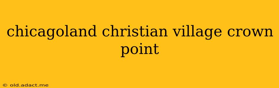 chicagoland christian village crown point