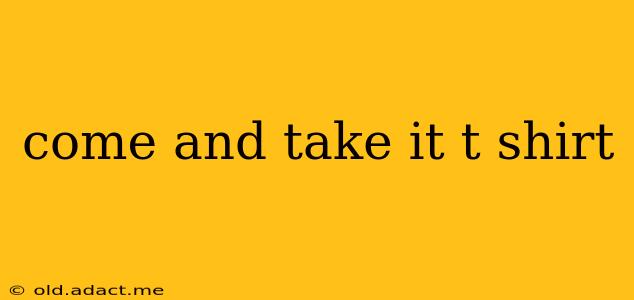 come and take it t shirt