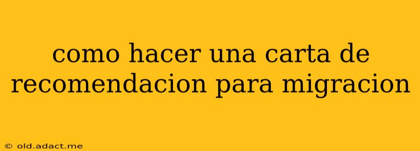 como hacer una carta de recomendacion para migracion