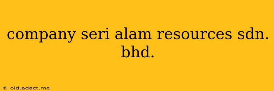 company seri alam resources sdn. bhd.
