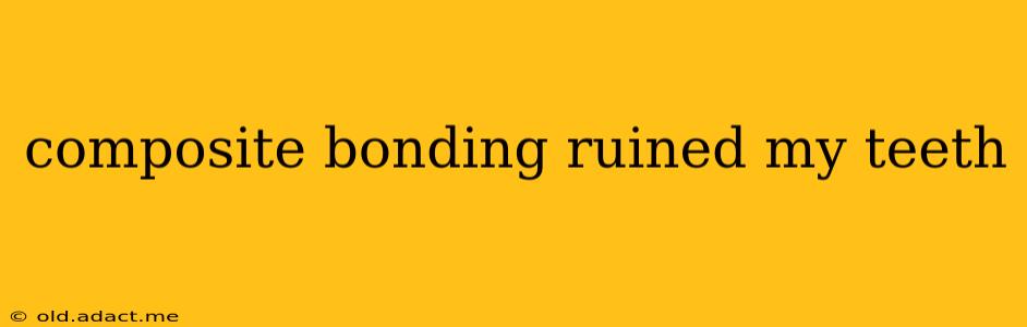 composite bonding ruined my teeth