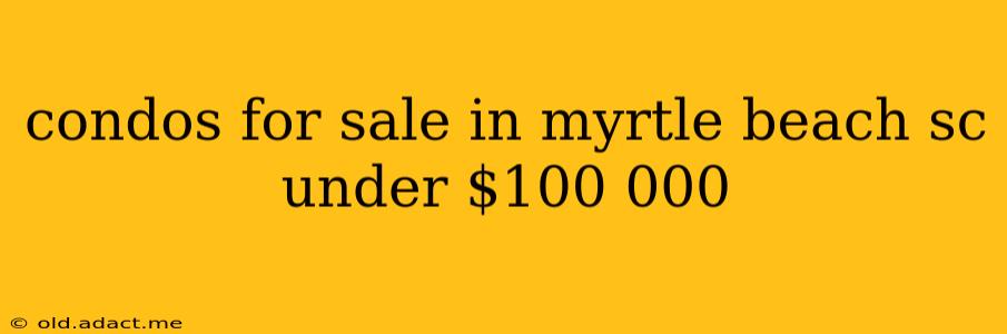 condos for sale in myrtle beach sc under $100 000
