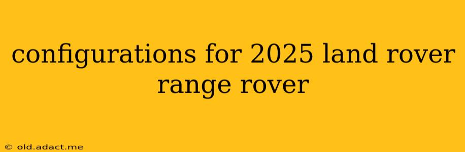 configurations for 2025 land rover range rover