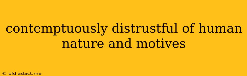 contemptuously distrustful of human nature and motives