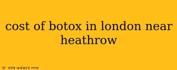 cost of botox in london near heathrow