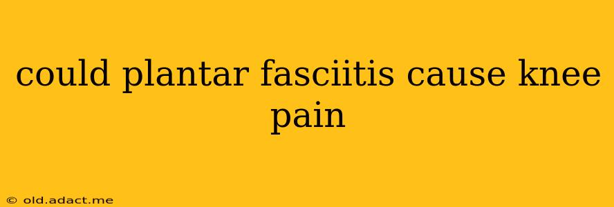 could plantar fasciitis cause knee pain