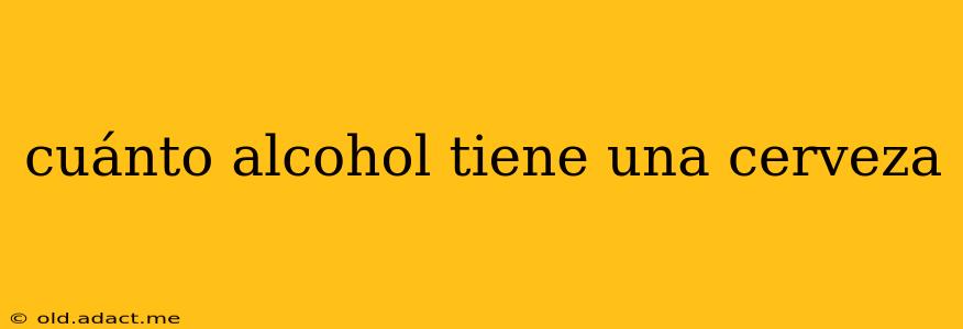 cuánto alcohol tiene una cerveza