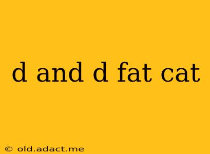 d and d fat cat