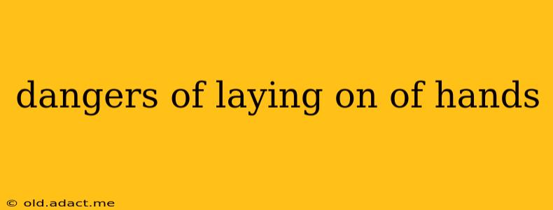 dangers of laying on of hands