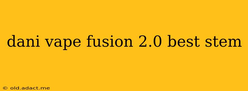 dani vape fusion 2.0 best stem