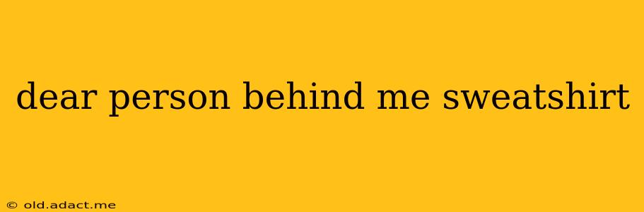 dear person behind me sweatshirt
