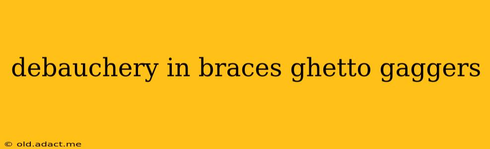 debauchery in braces ghetto gaggers