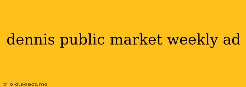 dennis public market weekly ad