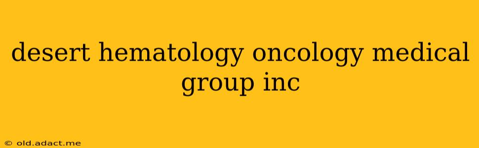 desert hematology oncology medical group inc