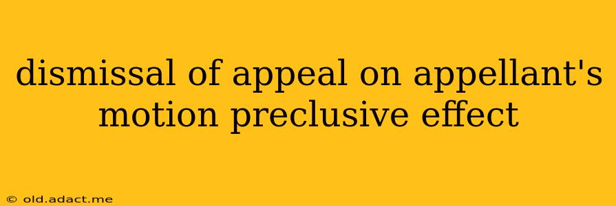 dismissal of appeal on appellant's motion preclusive effect
