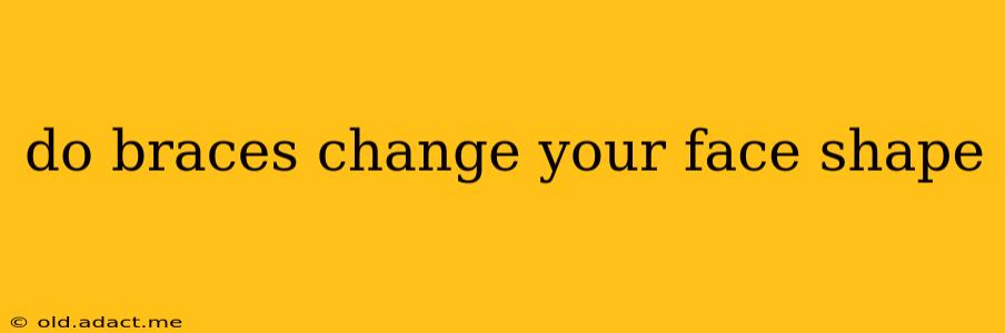 do braces change your face shape