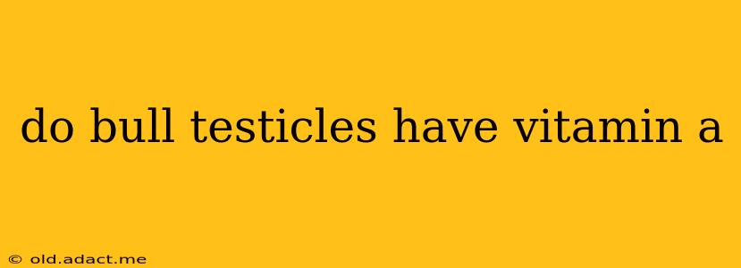 do bull testicles have vitamin a