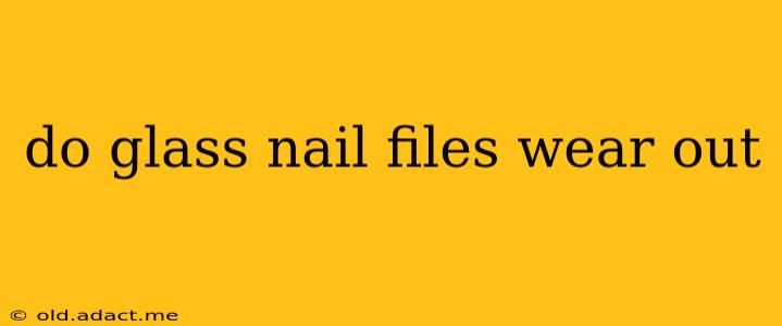 do glass nail files wear out