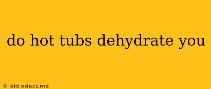 do hot tubs dehydrate you