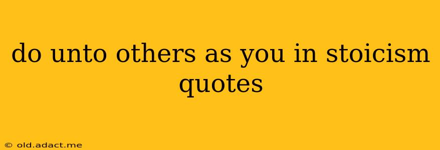 do unto others as you in stoicism quotes
