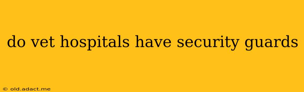 do vet hospitals have security guards