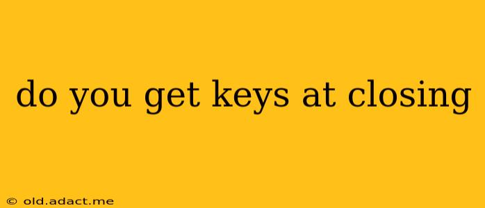 do you get keys at closing