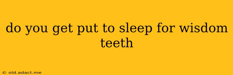 do you get put to sleep for wisdom teeth