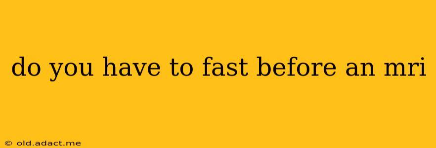 do you have to fast before an mri