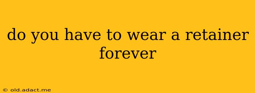 do you have to wear a retainer forever