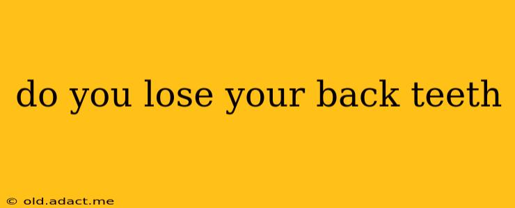 do you lose your back teeth